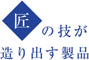 匠の技が造り出す製品
